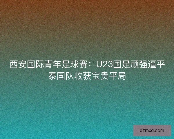 西安国际青年足球赛：U23国足顽强逼平泰国队收获宝贵平局