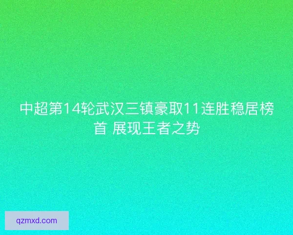 中超第14轮武汉三镇豪取11连胜稳居榜首 展现王者之势