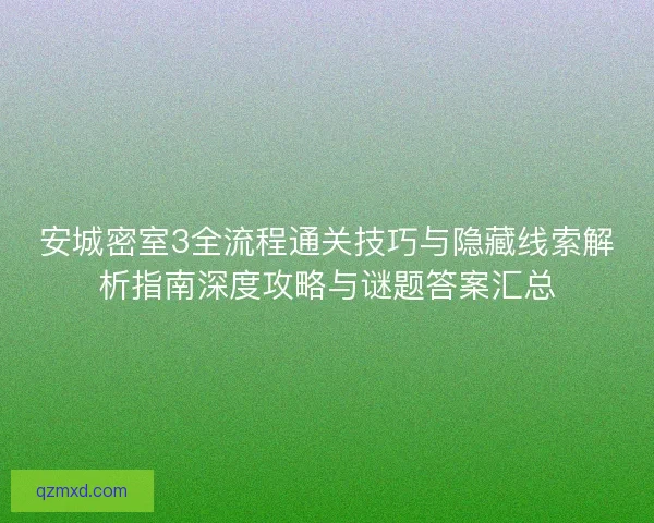 安城密室3全流程通关技巧与隐藏线索解析指南深度攻略与谜题答案汇总